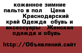 кожанное зимние пальто в пол. › Цена ­ 10 000 - Краснодарский край Одежда, обувь и аксессуары » Женская одежда и обувь   